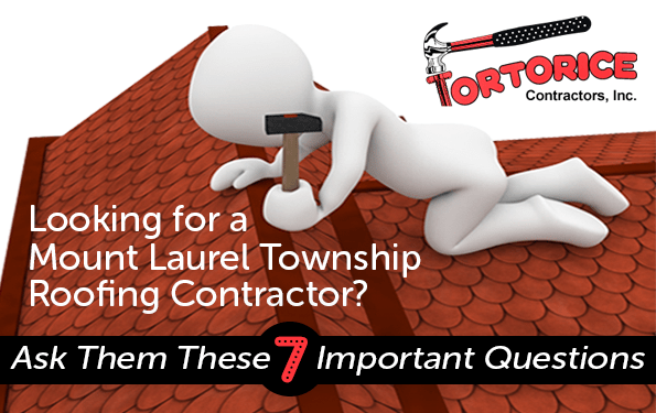Looking for a Mount Laurel Township Roofing Contractor? Ask Them These 7 Important Questions